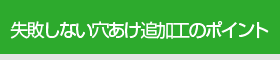 失敗しない穴あけ追加工のポイント