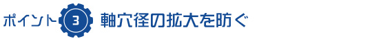 軸穴径の拡大を防ぐ