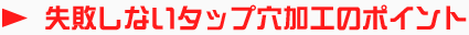 失敗しないタップ穴加工のポイント